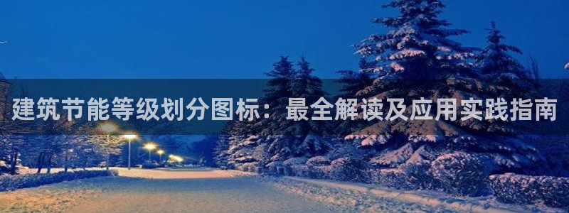 e尊国际-e尊国际官网：建筑节能等级划分图标：最全解读及应用实践指南