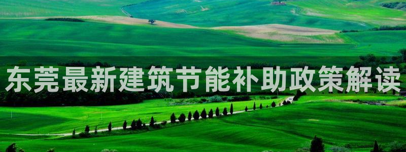 e尊国际平台：东莞最新建筑节能补助政策解读