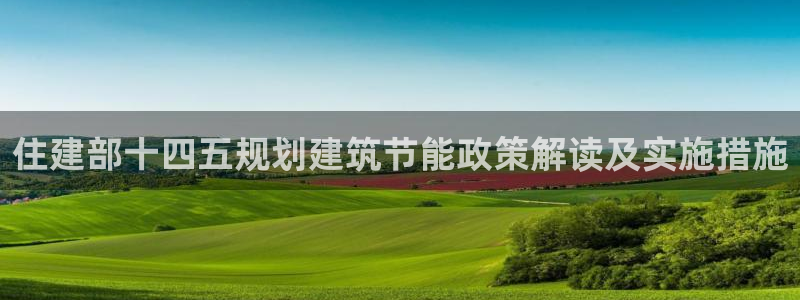 尊亿游戏国际官网：住建部十四五规划建筑节能政策解读及实施措施