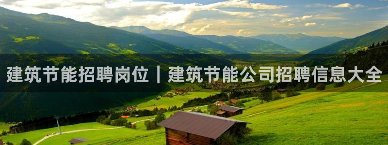 e尊国际官方网站：建筑节能招聘岗位｜建筑节能公司招聘信息大全