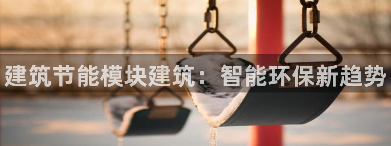谁知道e尊国际的网址：建筑节能模块建筑：智能环保新趋势