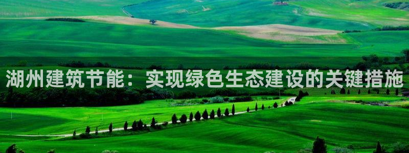 e尊国际-e尊国际官网：湖州建筑节能：实现绿色生态建设的关键措施