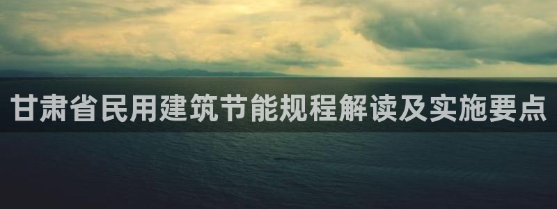 e尊国际7779：甘肃省民用建筑节能规程解读及实施要点