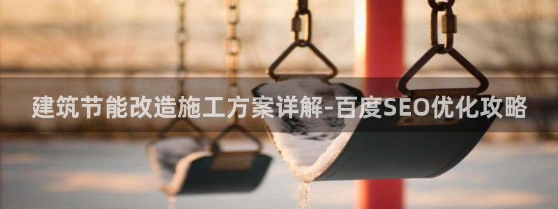 e尊电竞：建筑节能改造施工方案详解-百度SEO优化攻略