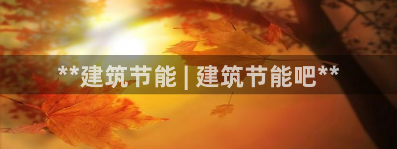 e尊国际app：**建筑节能 | 建筑节能吧**