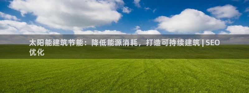 e尊国际客户端下载：太阳能建筑节能：降低能源消耗，打造可持续建筑 | SEO
优化