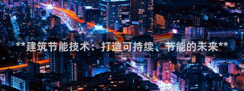 e尊国际可靠吗：**建筑节能技术：打造可持续、节能的未来**