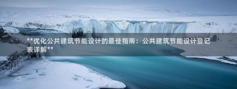 e尊国际官网app：**优化公共建筑节能设计的最佳指南：公共建筑节能设计登记
表详解**