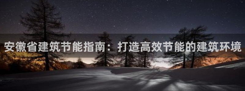 尊亿娱乐国际官网：安徽省建筑节能指南：打造高效节能的建筑环境