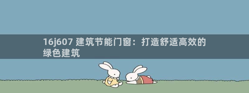 e尊国际是干什么的：16j607 建筑节能门窗：打造舒适高效的
绿色建筑