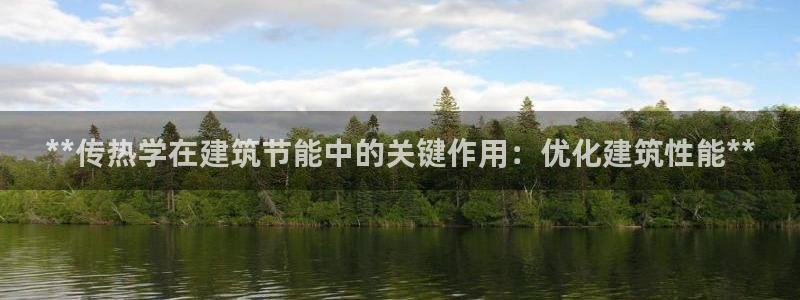 尊亿游戏国际官网：**传热学在建筑节能中的关键作用：优化建筑性能**