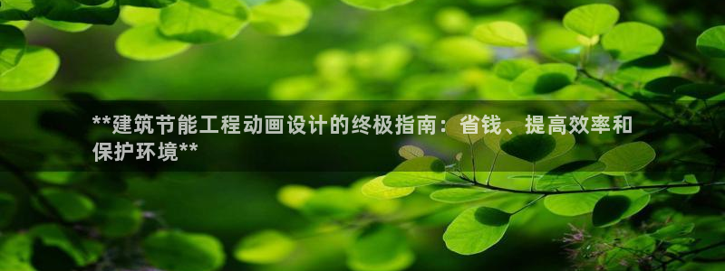 e尊国际-e尊国际官网：**建筑节能工程动画设计的终极指南：省钱、提高效率和
保护环境**