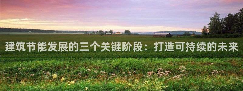 e尊国际网址：建筑节能发展的三个关键阶段：打造可持续的未来