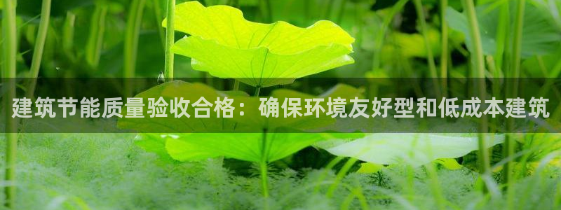 e尊官网：建筑节能质量验收合格：确保环境友好型和低成本建筑