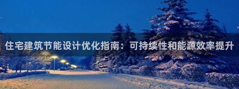 e尊国际-e尊国际官网：住宅建筑节能设计优化指南：可持续性和能源效率提升