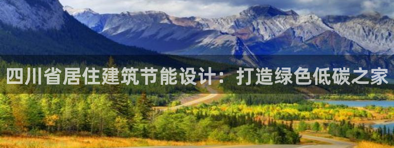 e尊国际平台：四川省居住建筑节能设计：打造绿色低碳之家