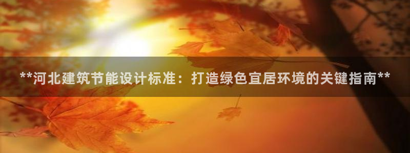 e尊国际客户端：**河北建筑节能设计标准：打造绿色宜居环境的关键指南**