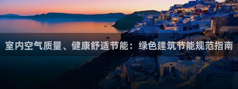 e尊国际是干什么的：室内空气质量、健康舒适节能：绿色建筑节能规范指南