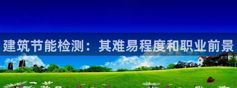 e尊国际官网·网址：建筑节能检测：其难易程度和职业前景