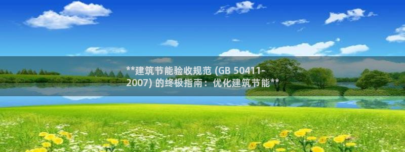 e尊国际官网·网址：**建筑节能验收规范 (GB 50411-
2007) 的终极指南：优化建筑节能**