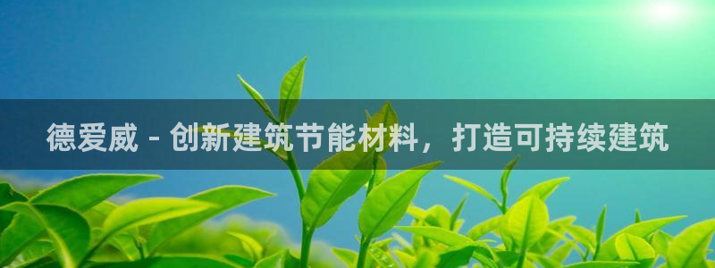 e尊平台：德爱威 - 创新建筑节能材料，打造可持续建筑
