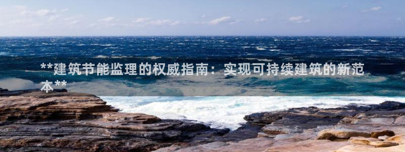 e尊国际的手机登录网站：**建筑节能监理的权威指南：实现可持续建筑的新范
本**