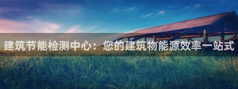 e尊国际客户端下载：建筑节能检测中心：您的建筑物能源效率一站式