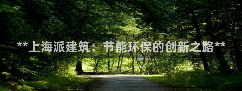 e尊国际客户端下载：**上海派建筑：节能环保的创新之路**