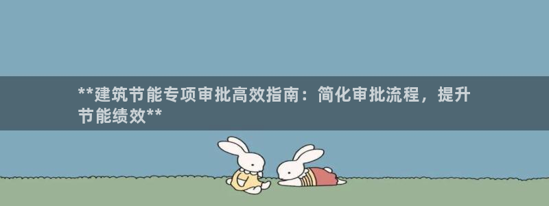 e尊体育：**建筑节能专项审批高效指南：简化审批流程，提升
节能绩效**