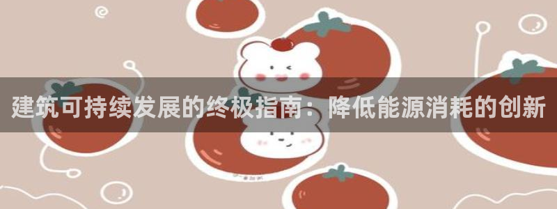 e尊电竞：建筑可持续发展的终极指南：降低能源消耗的创新