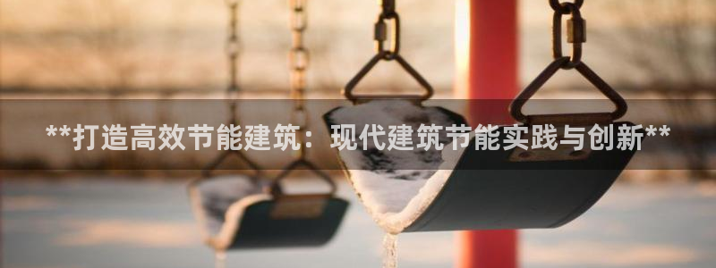 e尊体育：**打造高效节能建筑：现代建筑节能实践与创新**