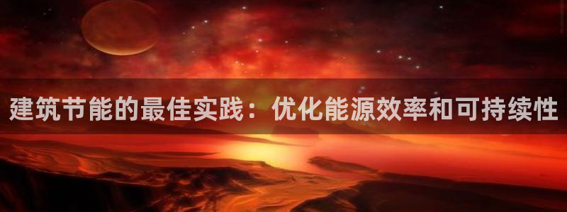 e尊国际app：建筑节能的最佳实践：优化能源效率和可持续性