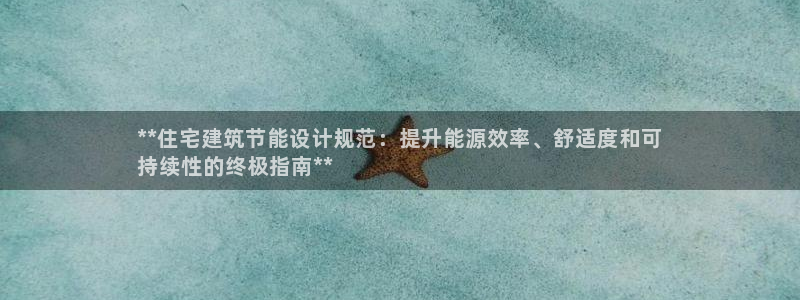 e尊平台：**住宅建筑节能设计规范：提升能源效率、舒适度和可
持续性的终极指南**