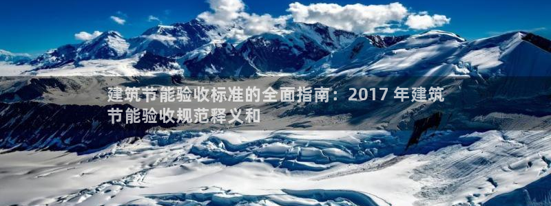 e尊国际平台：建筑节能验收标准的全面指南：2017 年建筑
节能验收规范释义和