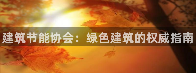 尊亿娱乐国际官网：建筑节能协会：绿色建筑的权威指南