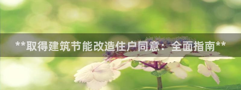 尊亿娱乐国际官网：**取得建筑节能改造住户同意：全面指南**