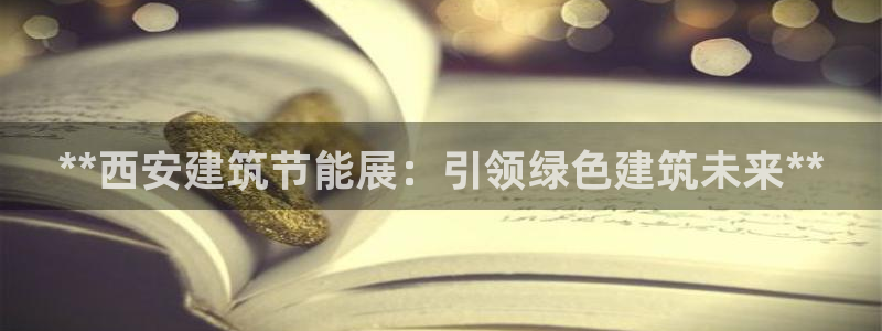 e尊国际客服：**西安建筑节能展：引领绿色建筑未来**
