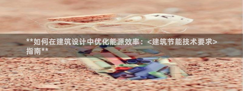E尊国际网站：**如何在建筑设计中优化能源效率：<建筑节能技术要求>
指南**
