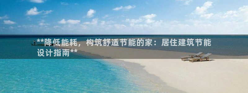 E尊国际网站：**降低能耗，构筑舒适节能的家：居住建筑节能
设计指南**