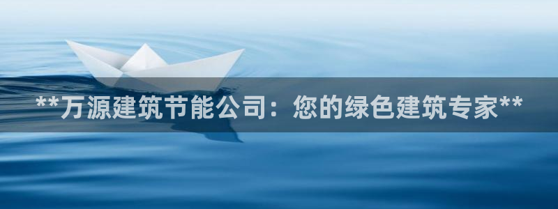e尊国际可靠吗：**万源建筑节能公司：您的绿色建筑专家**