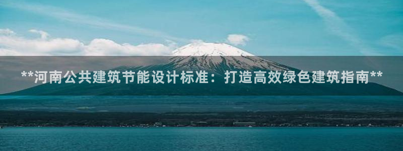 尊亿娱乐国际官网：**河南公共建筑节能设计标准：打造高效绿色建筑指南**