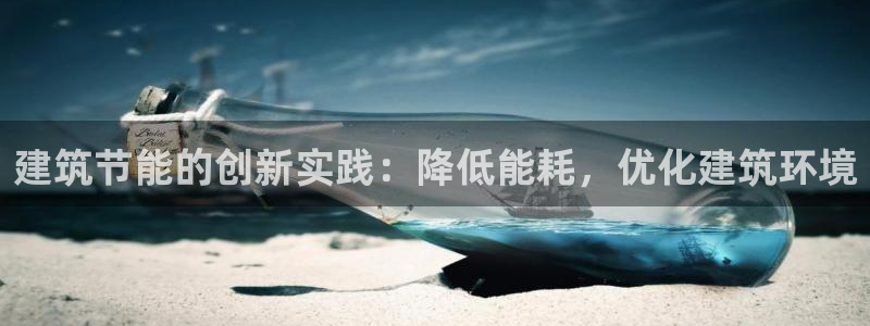 e尊国际官方网站：建筑节能的创新实践：降低能耗，优化建筑环境