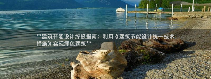 e尊国际-e尊国际官网：**建筑节能设计终极指南：利用《建筑节能设计统一技术
措施》实现绿色建筑**
