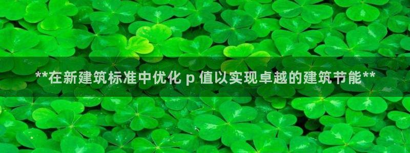 e尊国际客服：**在新建筑标准中优化 p 值以实现卓越的建筑节能**