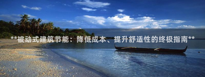 e尊国际可靠吗：**被动式建筑节能：降低成本、提升舒适性的终极指南**