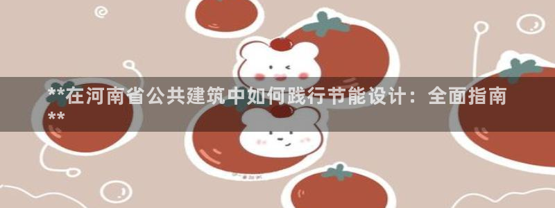 尊亿游戏国际官网：**在河南省公共建筑中如何践行节能设计：全面指南
**