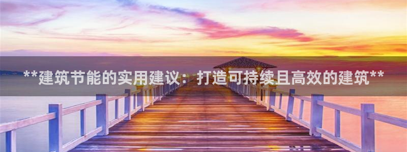 e尊国际的手机登录网站：**建筑节能的实用建议：打造可持续且高效的建筑**