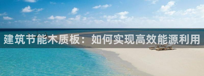 e尊国际地址：建筑节能木质板：如何实现高效能源利用