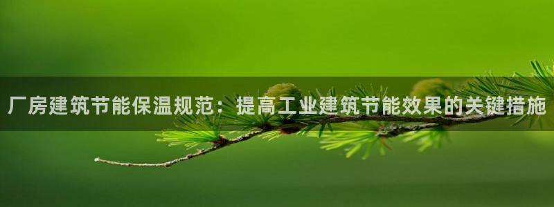 e尊国际-e尊国际官网：厂房建筑节能保温规范：提高工业建筑节能效果的关键措施