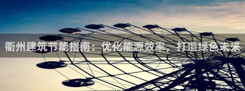 e尊国际网址：衢州建筑节能指南：优化能源效率，打造绿色未来